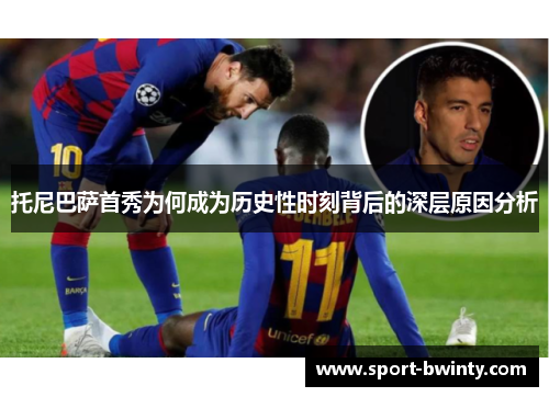 托尼巴萨首秀为何成为历史性时刻背后的深层原因分析