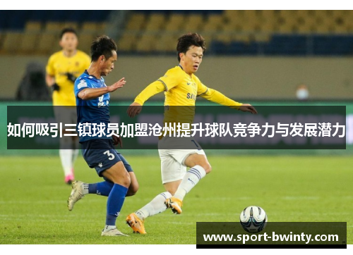 如何吸引三镇球员加盟沧州提升球队竞争力与发展潜力
