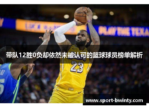带队12胜0负却依然未被认可的篮球球员榜单解析
